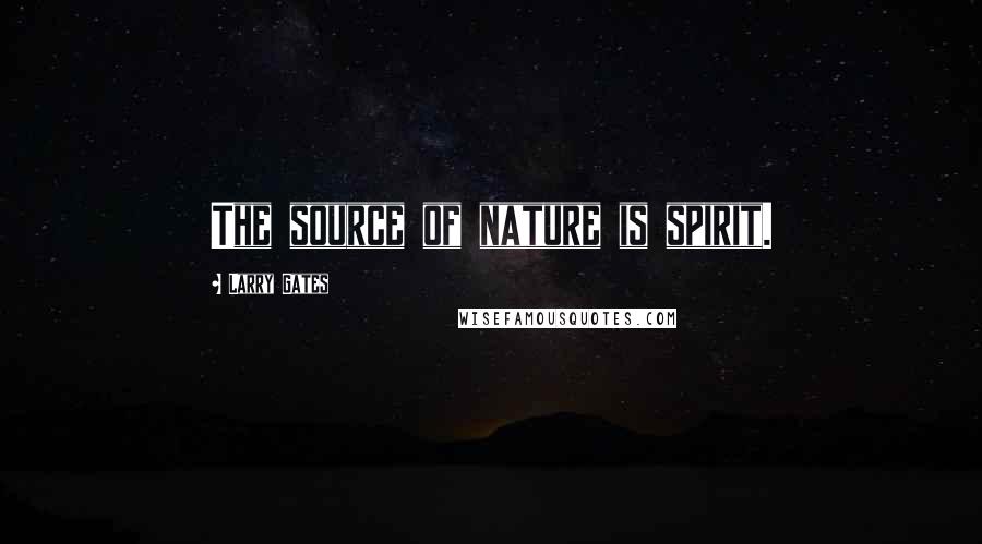 Larry Gates Quotes: The source of nature is spirit.