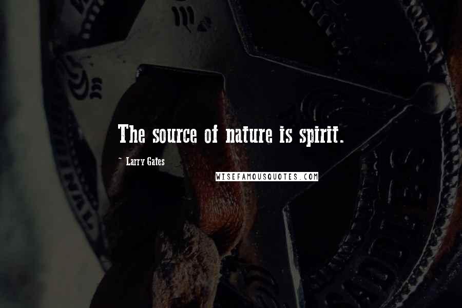 Larry Gates Quotes: The source of nature is spirit.