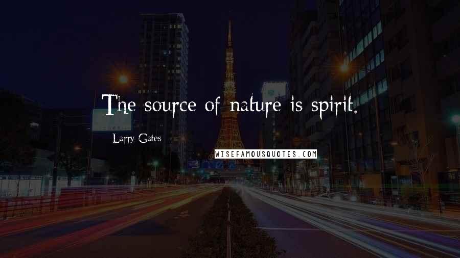 Larry Gates Quotes: The source of nature is spirit.