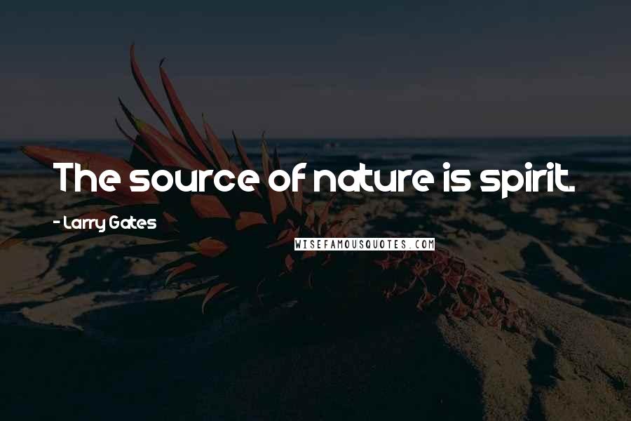 Larry Gates Quotes: The source of nature is spirit.