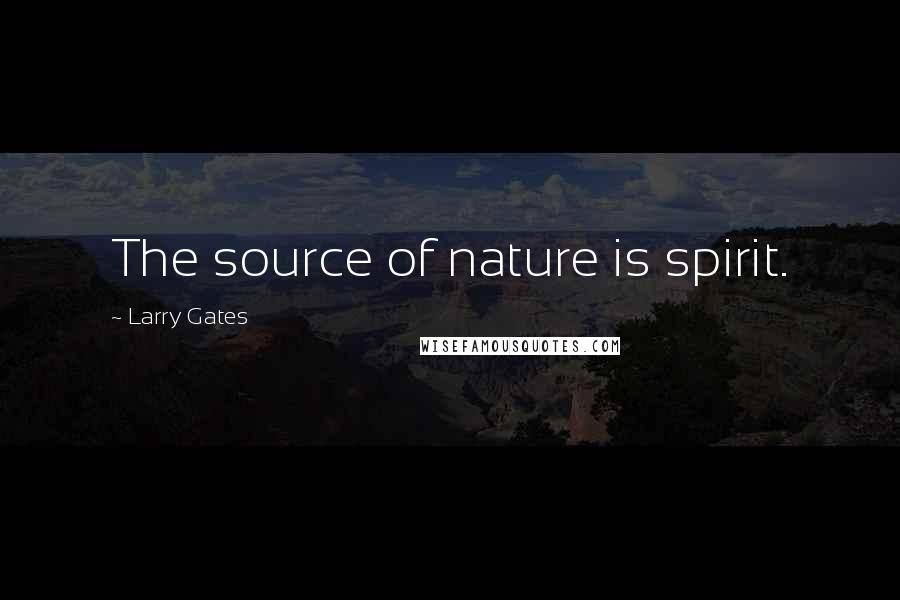 Larry Gates Quotes: The source of nature is spirit.