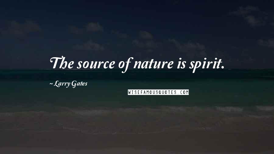 Larry Gates Quotes: The source of nature is spirit.