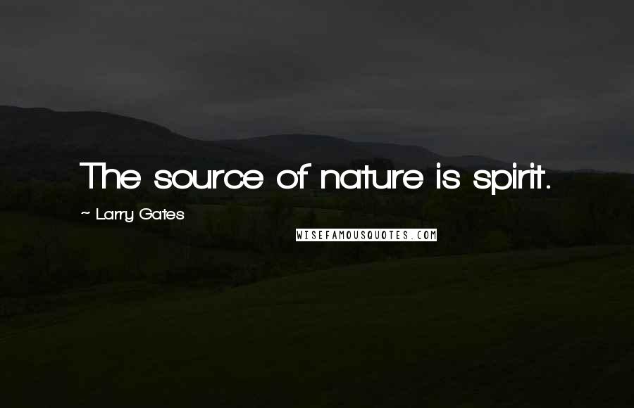 Larry Gates Quotes: The source of nature is spirit.