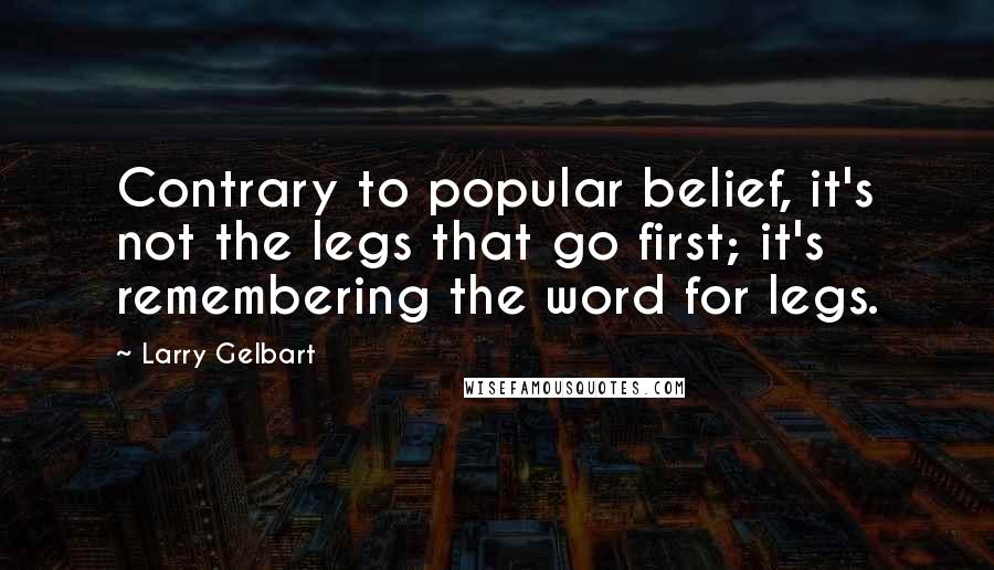 Larry Gelbart Quotes: Contrary to popular belief, it's not the legs that go first; it's remembering the word for legs.