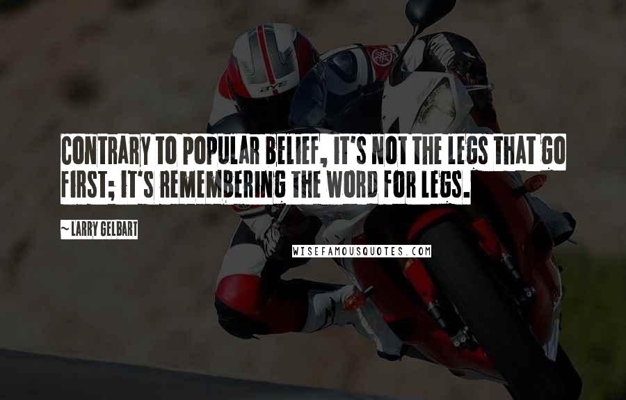 Larry Gelbart Quotes: Contrary to popular belief, it's not the legs that go first; it's remembering the word for legs.