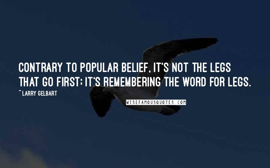 Larry Gelbart Quotes: Contrary to popular belief, it's not the legs that go first; it's remembering the word for legs.