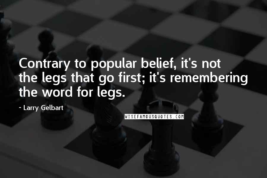 Larry Gelbart Quotes: Contrary to popular belief, it's not the legs that go first; it's remembering the word for legs.