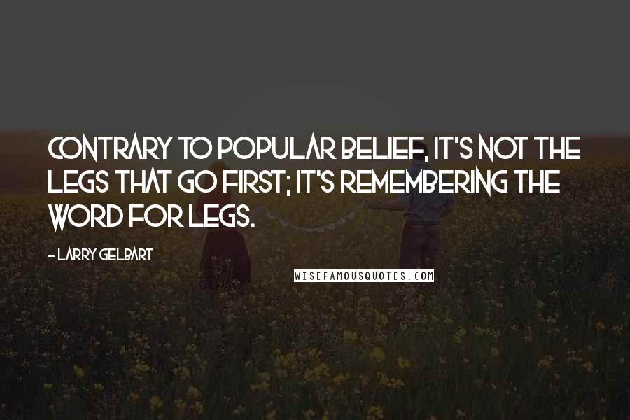 Larry Gelbart Quotes: Contrary to popular belief, it's not the legs that go first; it's remembering the word for legs.