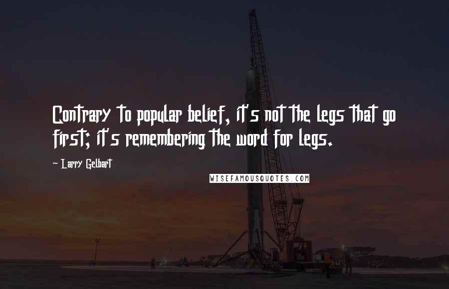 Larry Gelbart Quotes: Contrary to popular belief, it's not the legs that go first; it's remembering the word for legs.