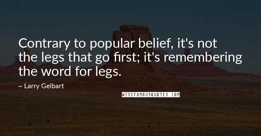 Larry Gelbart Quotes: Contrary to popular belief, it's not the legs that go first; it's remembering the word for legs.