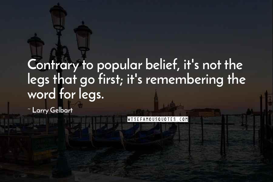 Larry Gelbart Quotes: Contrary to popular belief, it's not the legs that go first; it's remembering the word for legs.