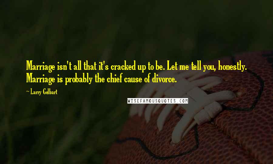 Larry Gelbart Quotes: Marriage isn't all that it's cracked up to be. Let me tell you, honestly. Marriage is probably the chief cause of divorce.