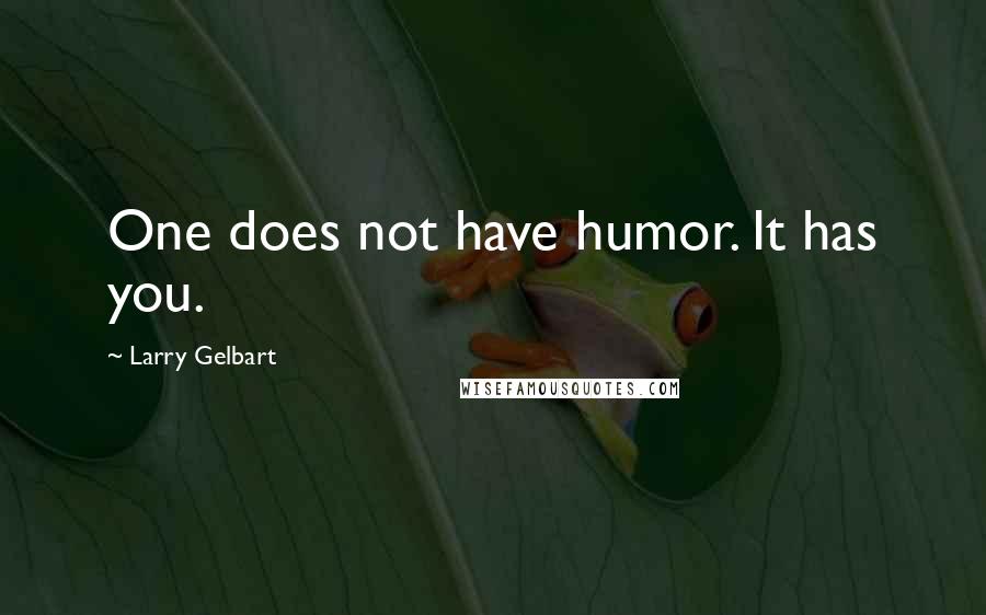 Larry Gelbart Quotes: One does not have humor. It has you.