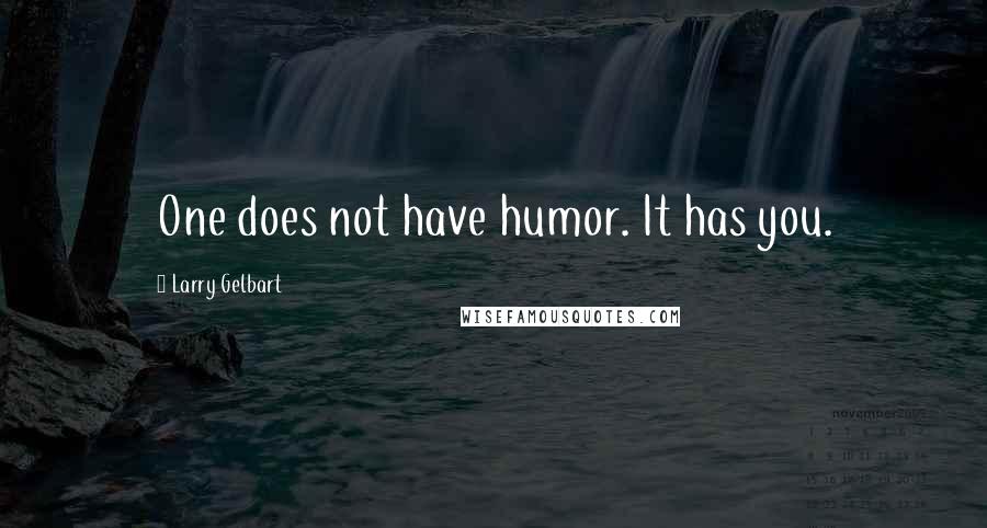 Larry Gelbart Quotes: One does not have humor. It has you.