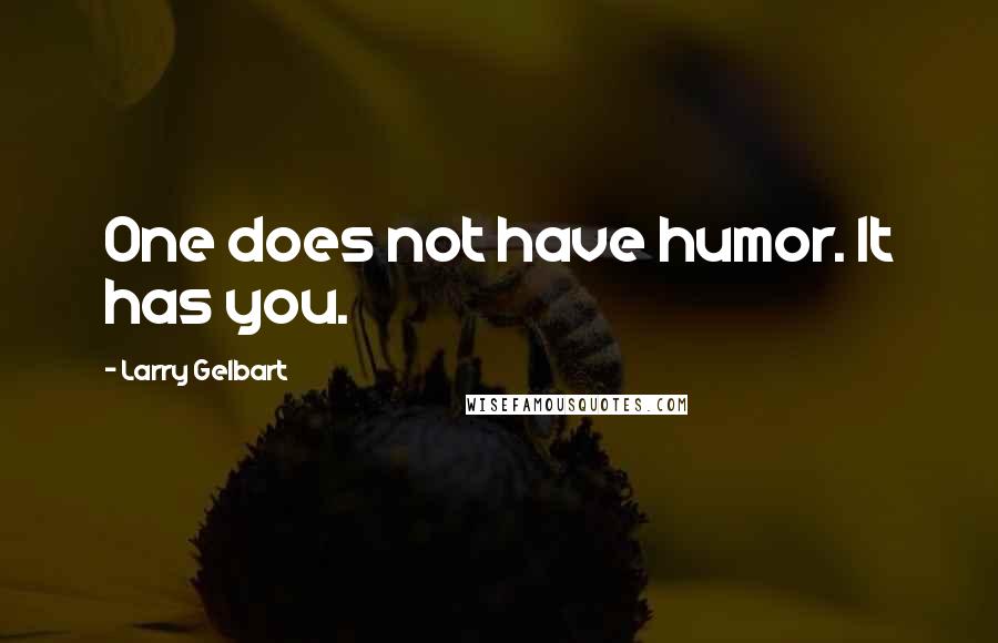 Larry Gelbart Quotes: One does not have humor. It has you.