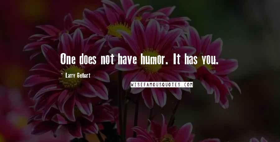 Larry Gelbart Quotes: One does not have humor. It has you.