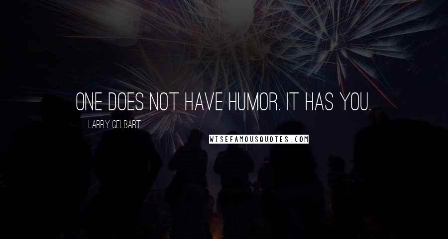 Larry Gelbart Quotes: One does not have humor. It has you.