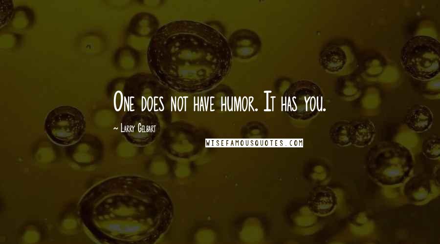 Larry Gelbart Quotes: One does not have humor. It has you.