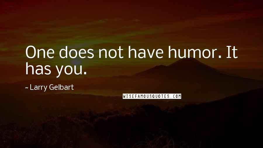 Larry Gelbart Quotes: One does not have humor. It has you.