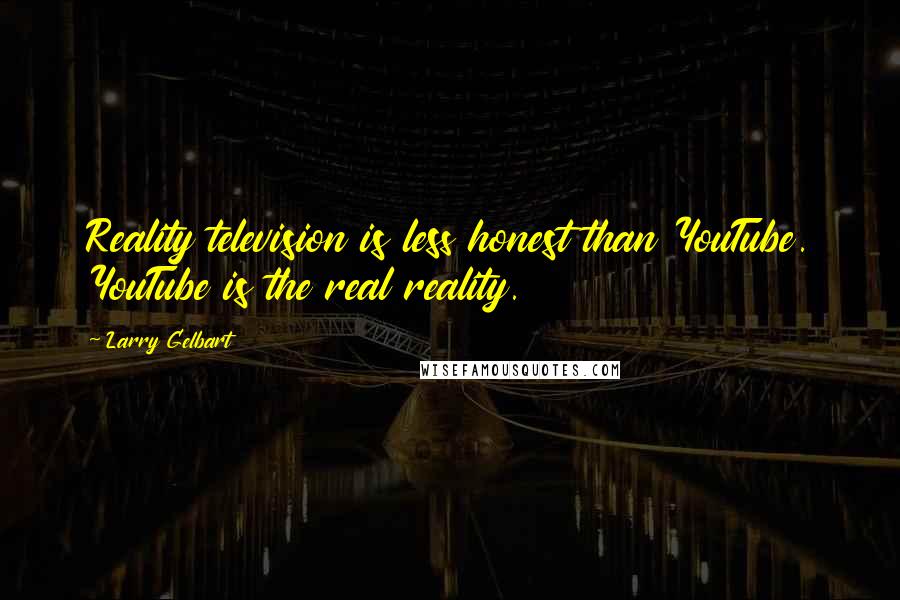 Larry Gelbart Quotes: Reality television is less honest than YouTube. YouTube is the real reality.