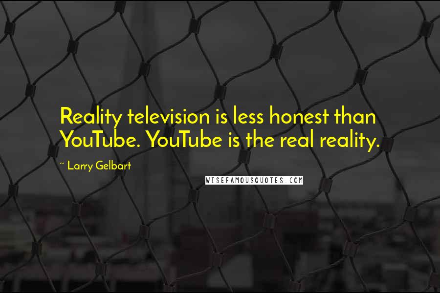 Larry Gelbart Quotes: Reality television is less honest than YouTube. YouTube is the real reality.