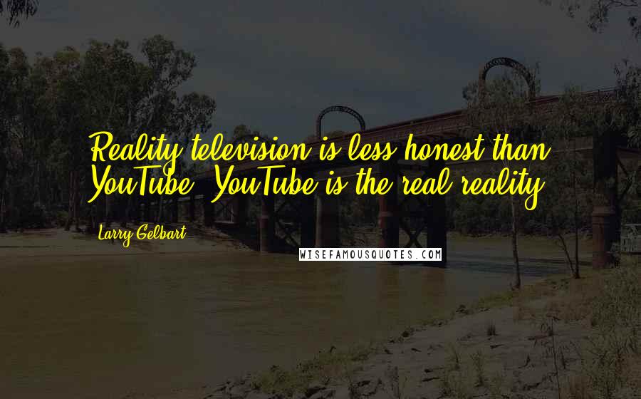 Larry Gelbart Quotes: Reality television is less honest than YouTube. YouTube is the real reality.