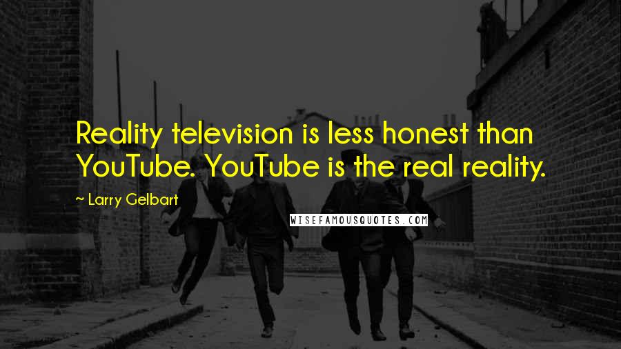 Larry Gelbart Quotes: Reality television is less honest than YouTube. YouTube is the real reality.
