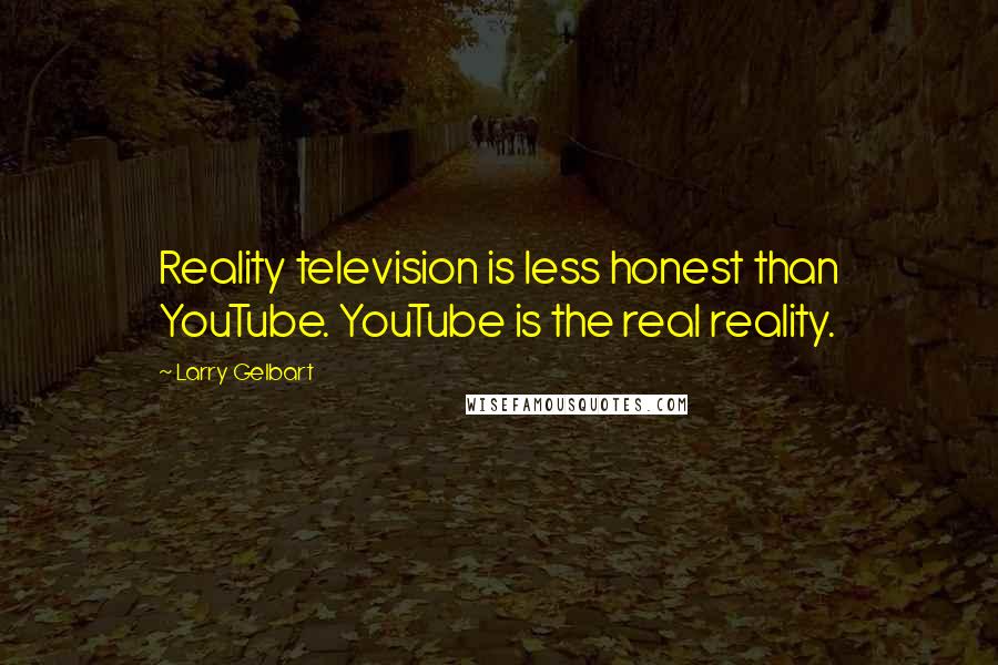 Larry Gelbart Quotes: Reality television is less honest than YouTube. YouTube is the real reality.