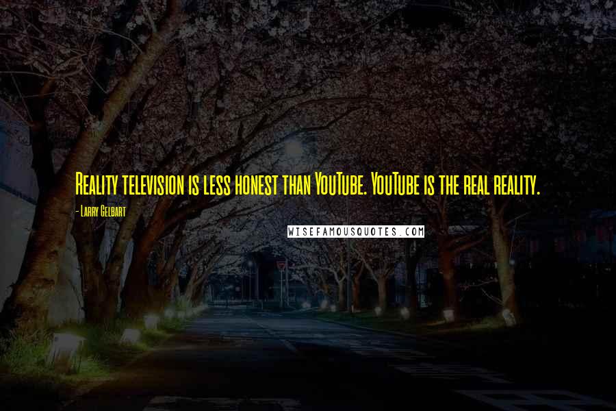 Larry Gelbart Quotes: Reality television is less honest than YouTube. YouTube is the real reality.