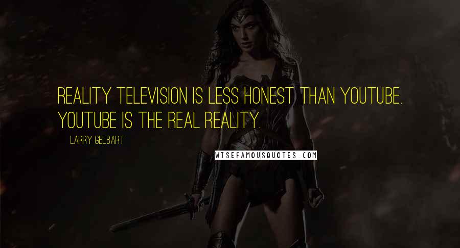 Larry Gelbart Quotes: Reality television is less honest than YouTube. YouTube is the real reality.