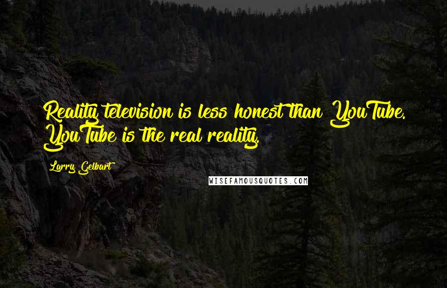 Larry Gelbart Quotes: Reality television is less honest than YouTube. YouTube is the real reality.