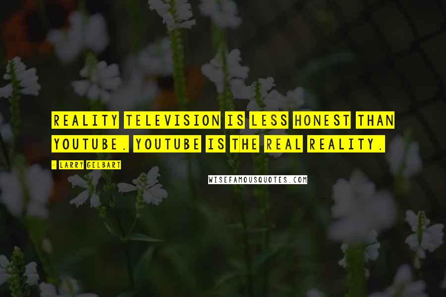 Larry Gelbart Quotes: Reality television is less honest than YouTube. YouTube is the real reality.