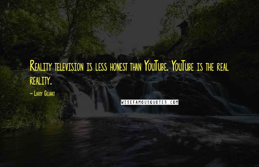 Larry Gelbart Quotes: Reality television is less honest than YouTube. YouTube is the real reality.