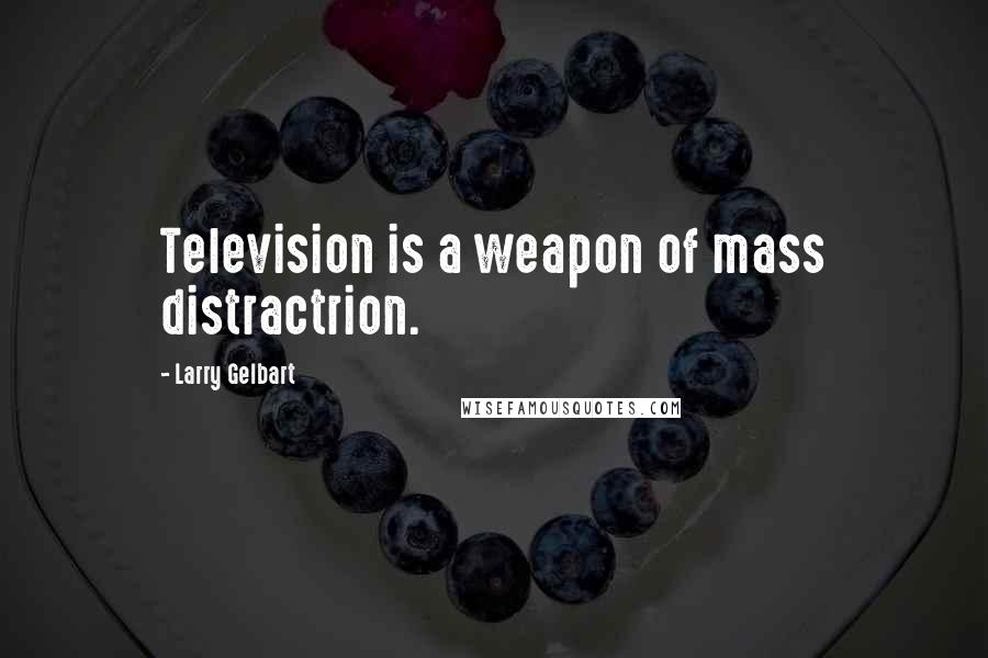 Larry Gelbart Quotes: Television is a weapon of mass distractrion.