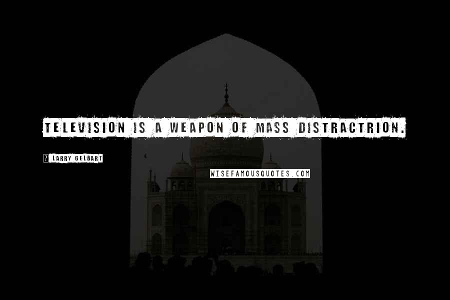 Larry Gelbart Quotes: Television is a weapon of mass distractrion.