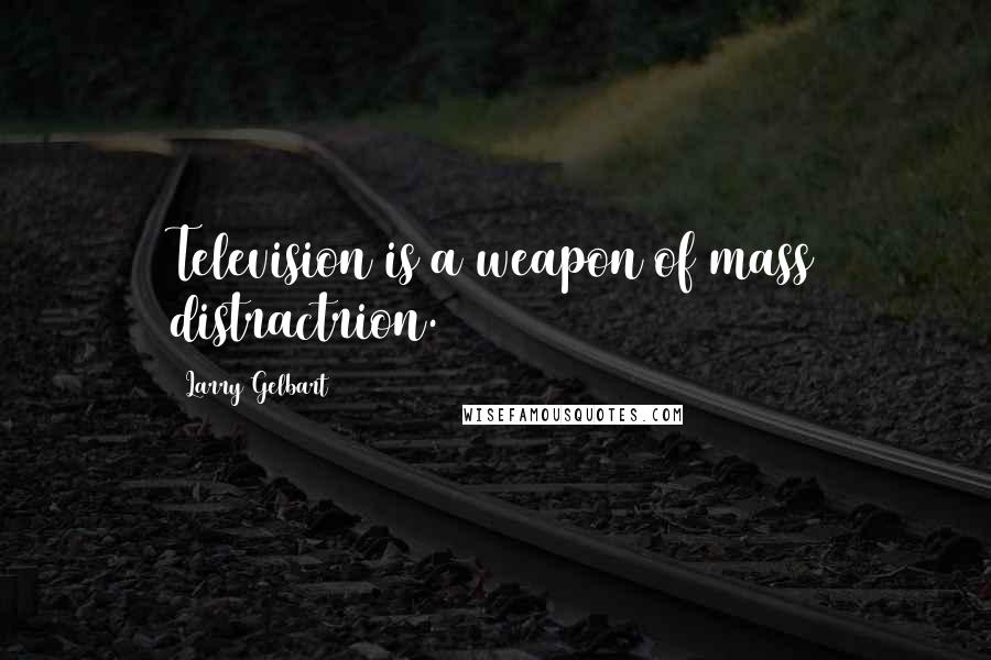 Larry Gelbart Quotes: Television is a weapon of mass distractrion.