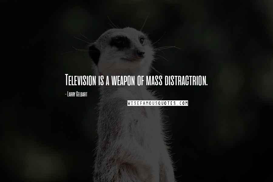 Larry Gelbart Quotes: Television is a weapon of mass distractrion.