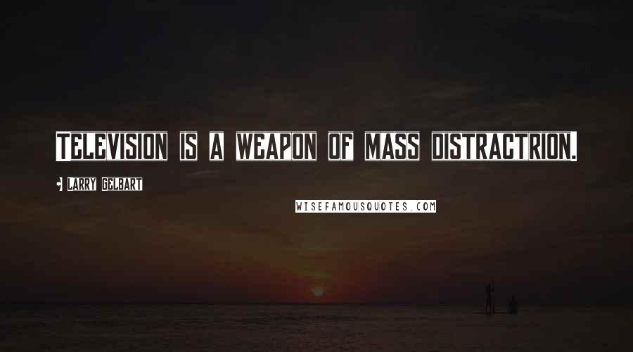 Larry Gelbart Quotes: Television is a weapon of mass distractrion.