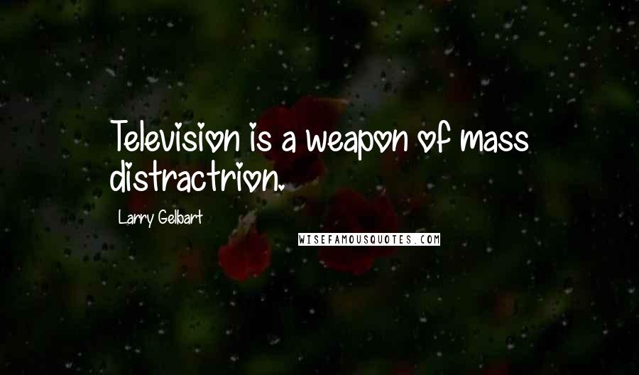 Larry Gelbart Quotes: Television is a weapon of mass distractrion.