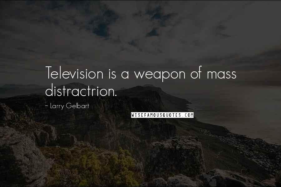 Larry Gelbart Quotes: Television is a weapon of mass distractrion.