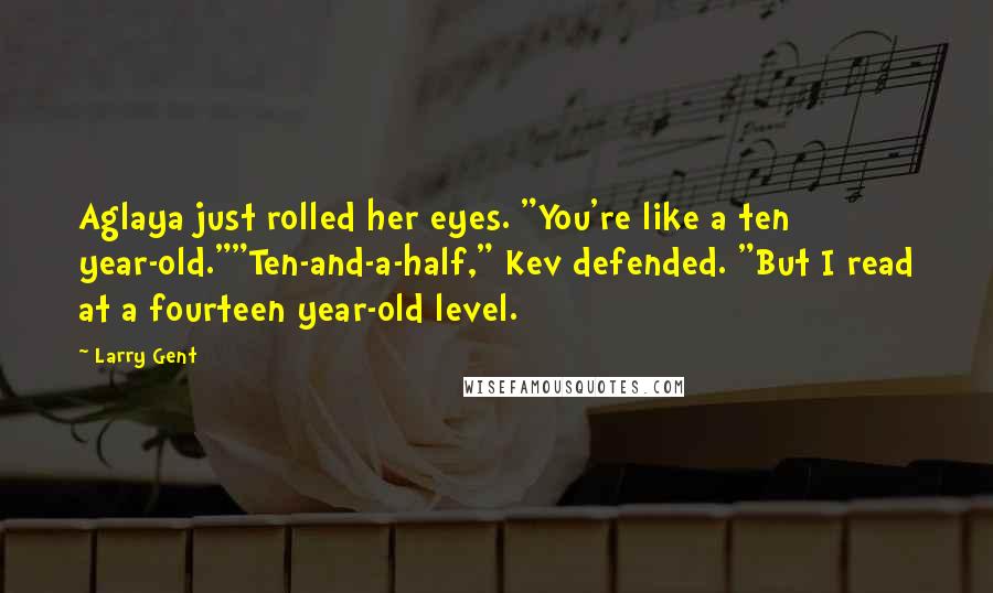 Larry Gent Quotes: Aglaya just rolled her eyes. "You're like a ten year-old.""Ten-and-a-half," Kev defended. "But I read at a fourteen year-old level.