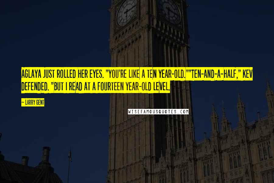Larry Gent Quotes: Aglaya just rolled her eyes. "You're like a ten year-old.""Ten-and-a-half," Kev defended. "But I read at a fourteen year-old level.