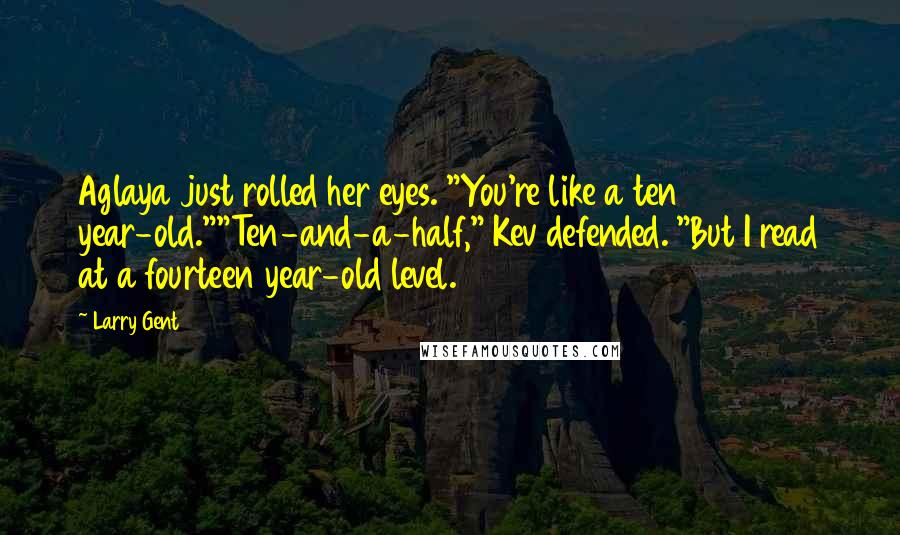 Larry Gent Quotes: Aglaya just rolled her eyes. "You're like a ten year-old.""Ten-and-a-half," Kev defended. "But I read at a fourteen year-old level.