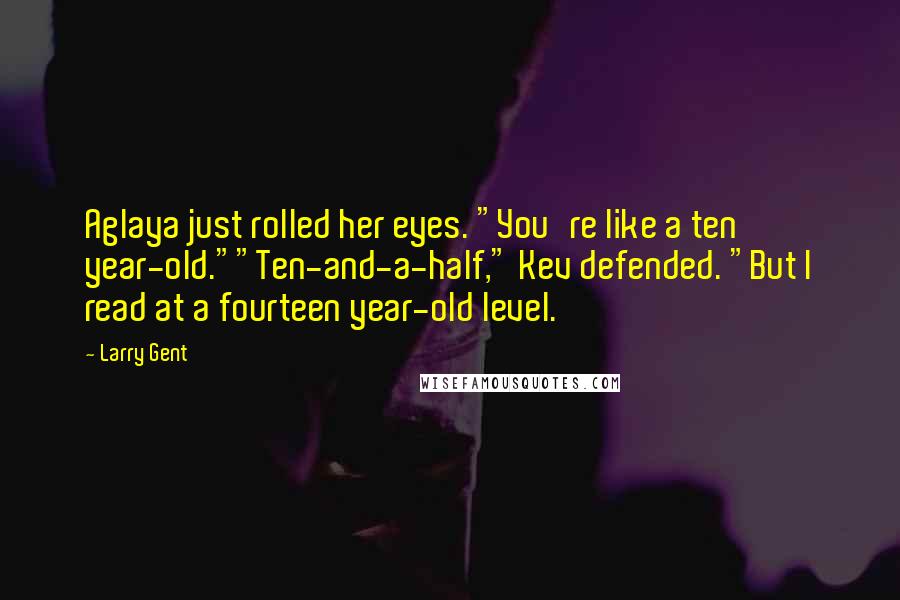 Larry Gent Quotes: Aglaya just rolled her eyes. "You're like a ten year-old.""Ten-and-a-half," Kev defended. "But I read at a fourteen year-old level.