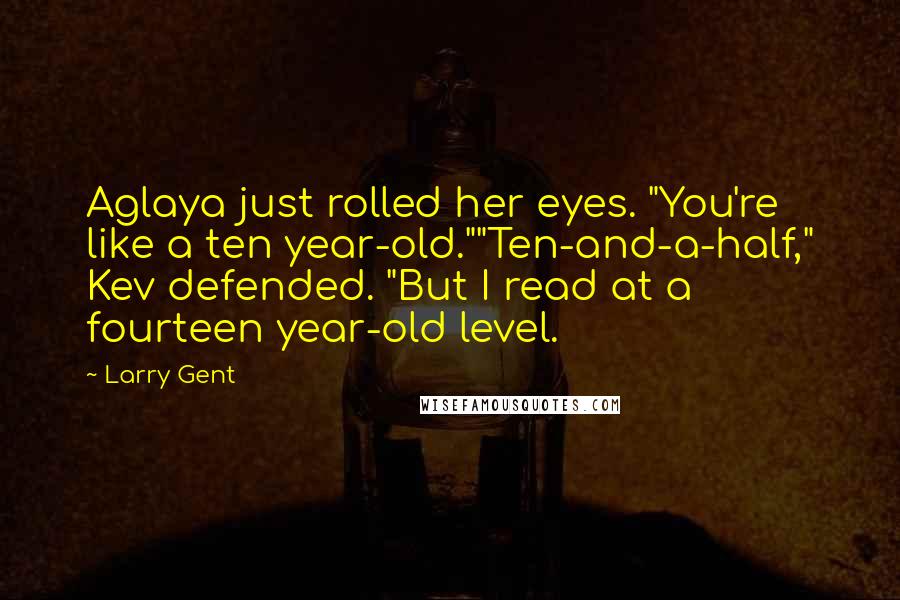 Larry Gent Quotes: Aglaya just rolled her eyes. "You're like a ten year-old.""Ten-and-a-half," Kev defended. "But I read at a fourteen year-old level.