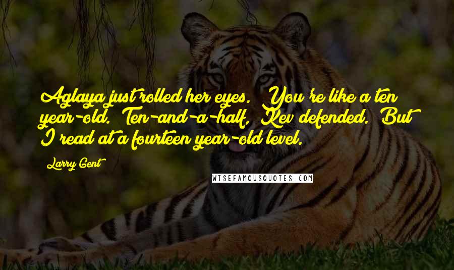 Larry Gent Quotes: Aglaya just rolled her eyes. "You're like a ten year-old.""Ten-and-a-half," Kev defended. "But I read at a fourteen year-old level.