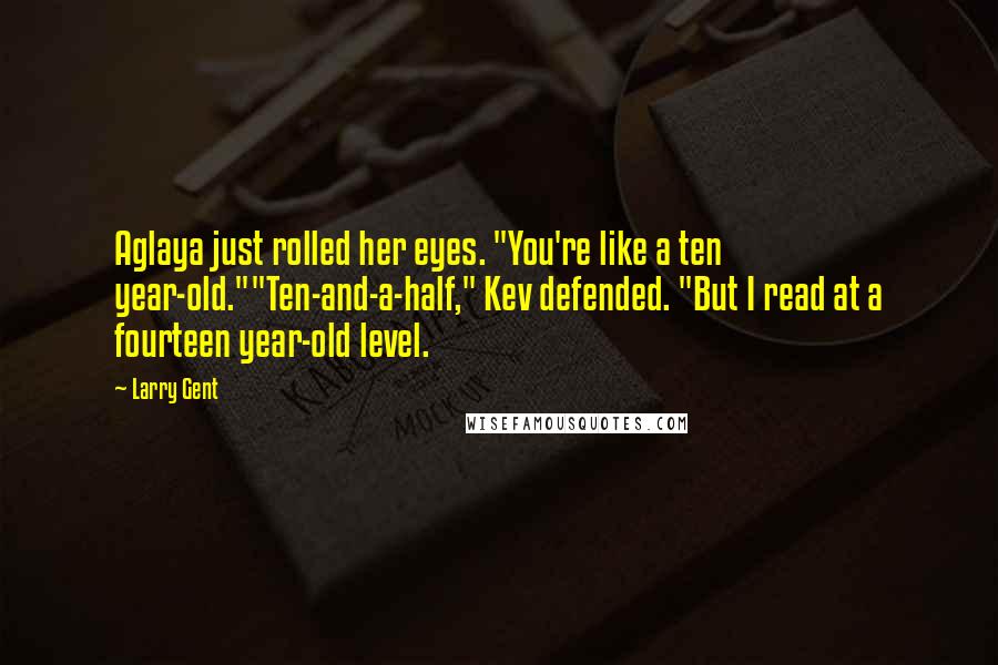 Larry Gent Quotes: Aglaya just rolled her eyes. "You're like a ten year-old.""Ten-and-a-half," Kev defended. "But I read at a fourteen year-old level.