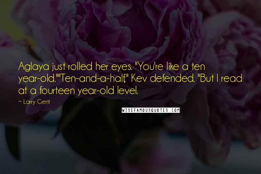 Larry Gent Quotes: Aglaya just rolled her eyes. "You're like a ten year-old.""Ten-and-a-half," Kev defended. "But I read at a fourteen year-old level.