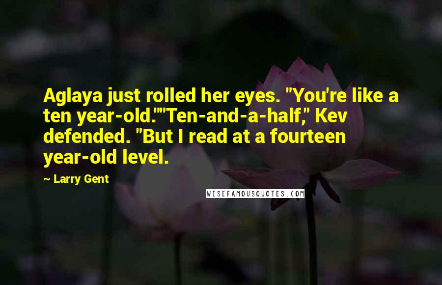 Larry Gent Quotes: Aglaya just rolled her eyes. "You're like a ten year-old.""Ten-and-a-half," Kev defended. "But I read at a fourteen year-old level.