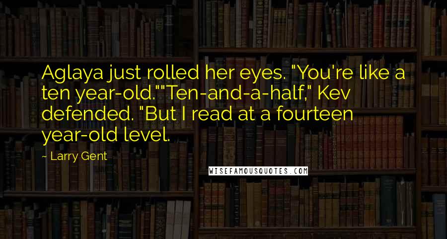 Larry Gent Quotes: Aglaya just rolled her eyes. "You're like a ten year-old.""Ten-and-a-half," Kev defended. "But I read at a fourteen year-old level.